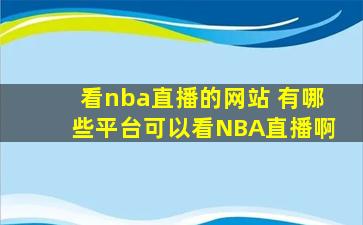 看nba直播的网站 有哪些平台可以看NBA直播啊